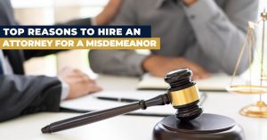 Top Reasons to Hire an Attorney for a Misdemeanor