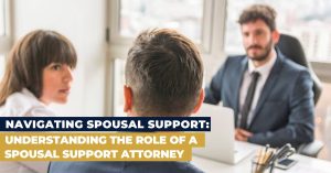 Navigating Spousal Support: Understanding the Role of a Spousal Support Attorney