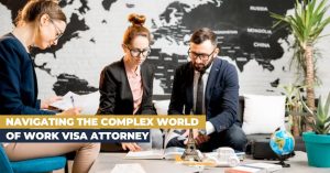 Navigating the Complex World of Work Visa Attorney