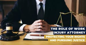 The Role of Work Injury Attorney: Protecting Your Rights and Pursuing Justice