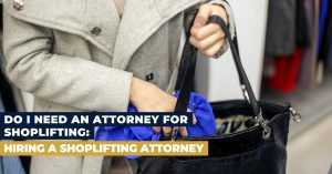 Do I Need an Attorney for Shoplifting: Hiring a Shoplifting Attorney