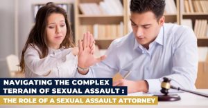 Navigating the Complex Terrain of Sexual Assault: The Role of a Sexual Assault Attorney